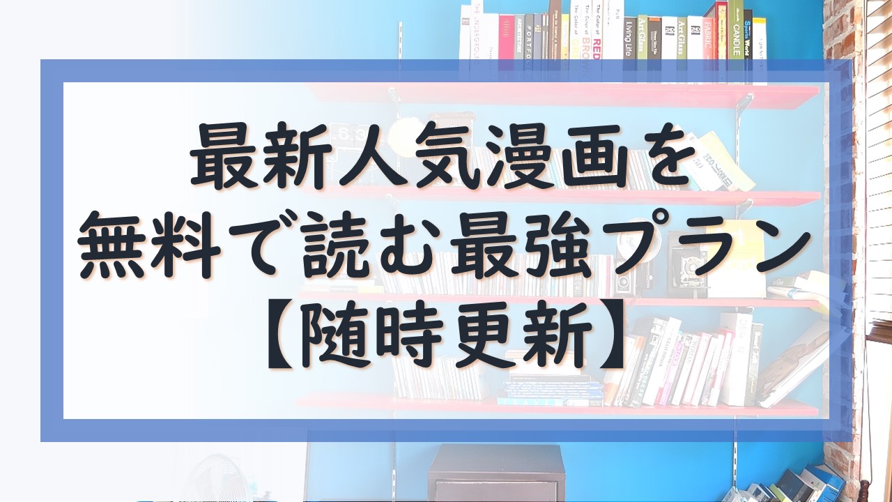 最新人気漫画を無料で読む最強プランはコレだ 合法的で安全 随時更新