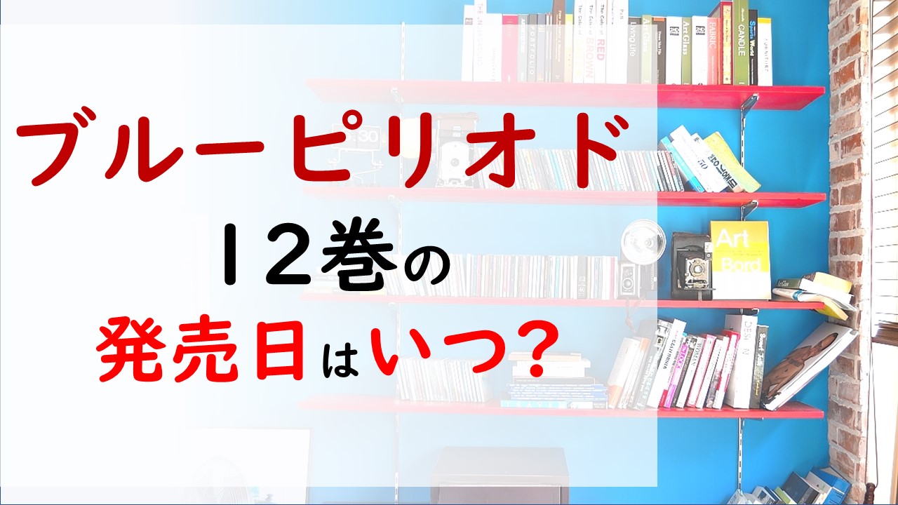 ブルーピリオドの最新刊12巻の発売日はいつで収録話数は 八虎のバイト先は