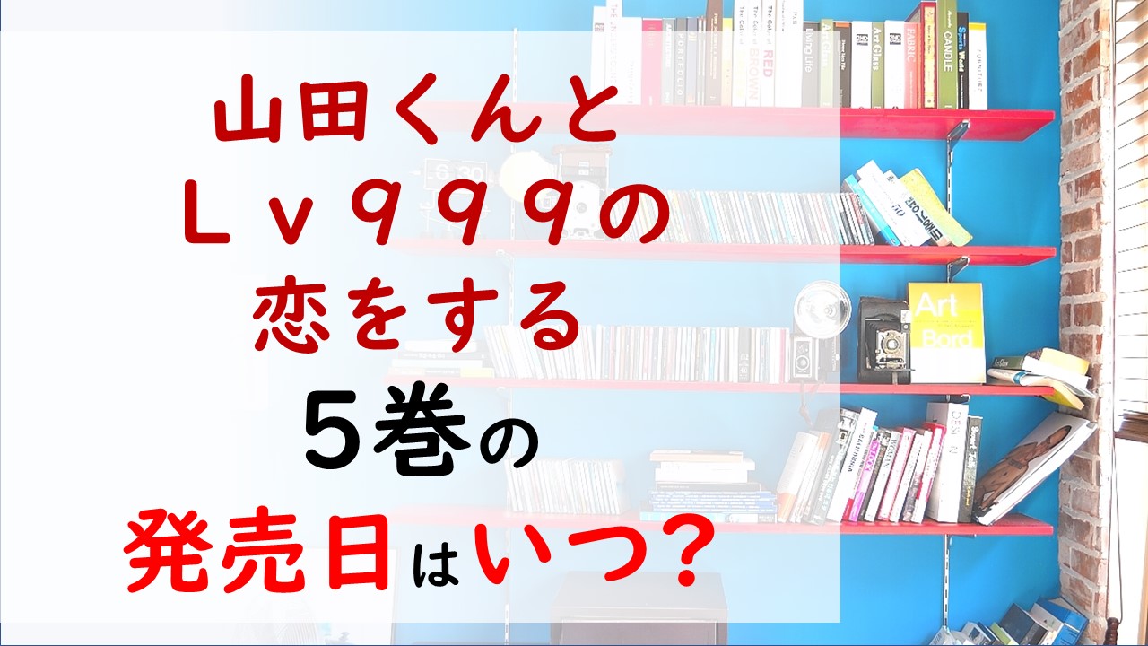 山田くんとlv999の恋をするの最新刊5巻の発売日はいつで収録話数は 茜の無意識の行動に山田は