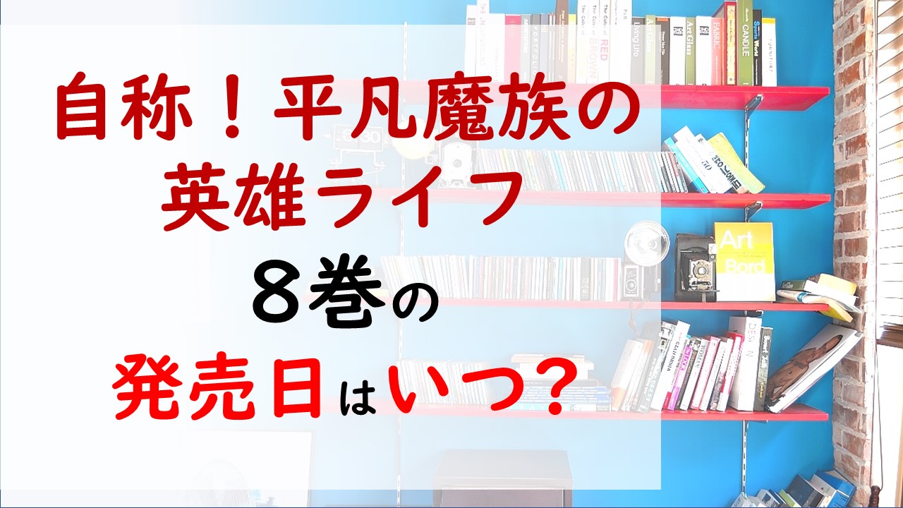 自称 平凡魔族の英雄ライフの最新刊8巻の発売日はいつで収録話数は 分離の笛 と 修復の鈴 を手に入れ魔法を解除できるのか