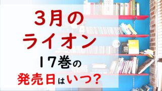 3月のライオンの最新刊17巻の発売日はいつで収録話数は あかりさんの婿にふさわしいのは