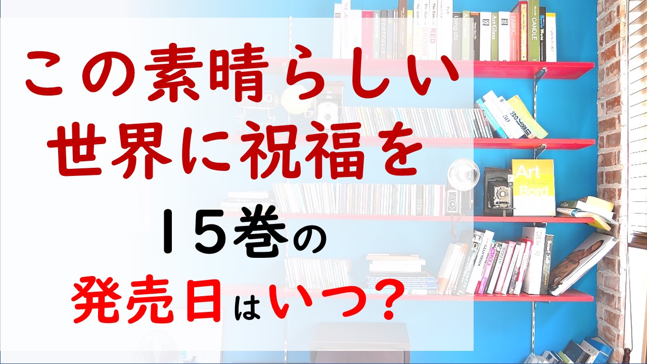 この素晴らしい世界に祝福を の最新刊15巻の発売日はいつで収録話数は クリスの正体が判明