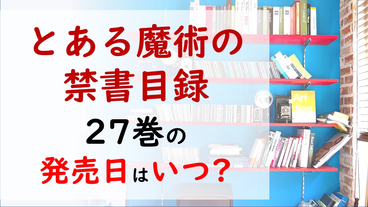 とある魔術の禁書目録の最新刊27巻の発売日はいつで収録話数は 狙われたアックアの運命は