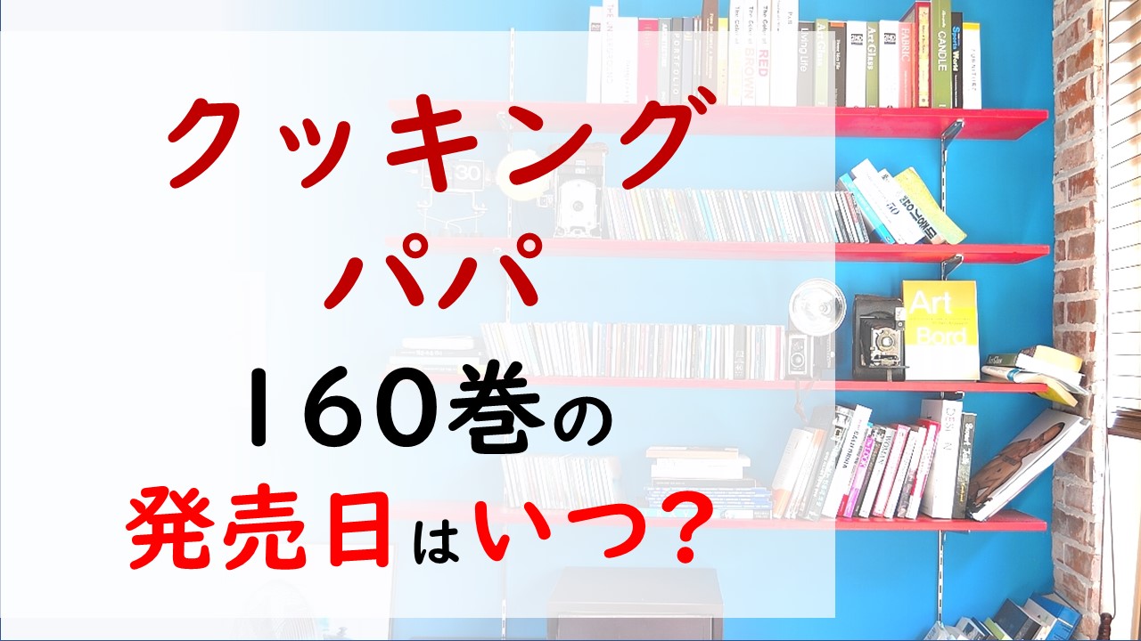 クッキングパパの最新刊160巻の発売日はいつで収録話数は みゆきたちが下校途中に思い出して盛り上がったものとは