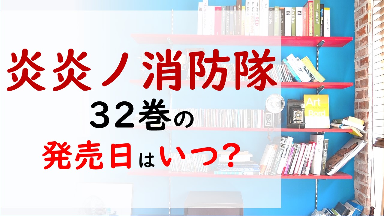 炎炎ノ消防隊の最新刊32巻の発売日はいつで収録話数は アーサーが星の指輪をつけると